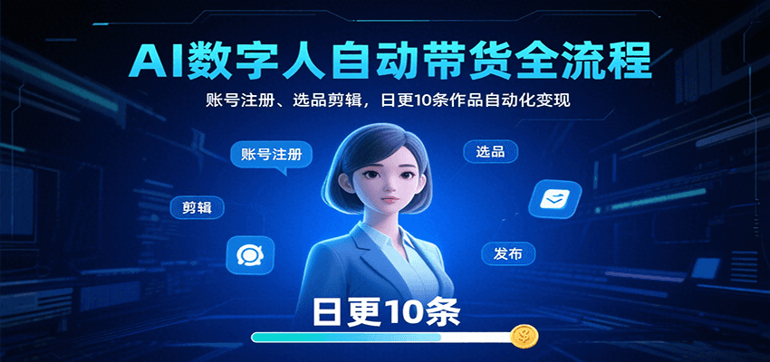AI数字人自动带货全流程：账号注册、选品剪辑，日更10条作品自动化变现-卿云社