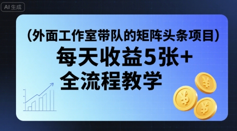 外面工作室带队的矩阵头条挂G项目，每天收益5张+，全流程教学【附全套工具】-卿云社