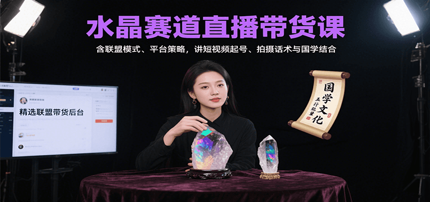 水晶赛道直播带货课：含联盟模式、平台策略，讲短视频起号、拍摄话术与国学结合-卿云社