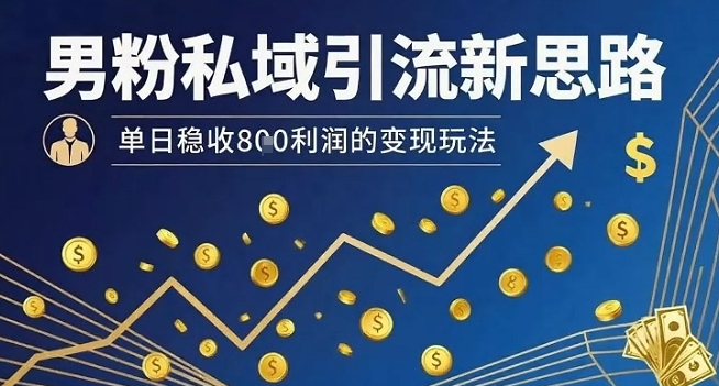 男粉私域引流新思路，单日稳收8张利润的变现玩法-卿云社