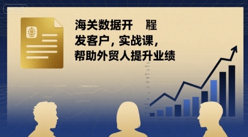 海关数据开发客户实战课，帮助外贸人提升业绩-卿云社