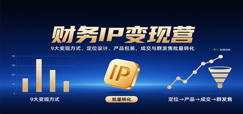财务IP变现营：9大变现方式、定位设计、产品包装，成交与群发售批量转化-卿云社