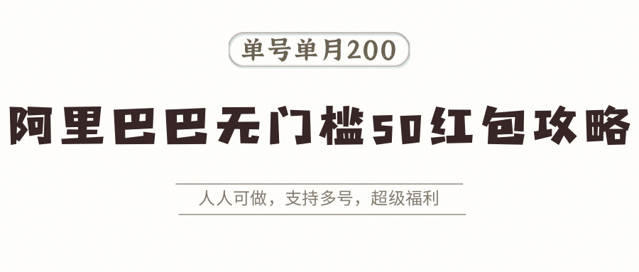 阿里巴巴无门槛50红包攻略，单号单月200。人人可做，支持多号，超级福利-卿云社