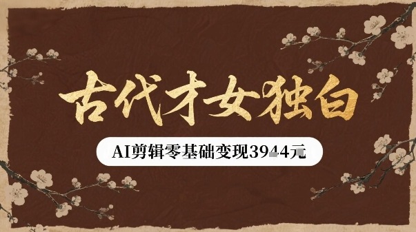 古代才女独白视频新玩法单条视频变现多张，AI剪辑零基础即可上手-卿云社