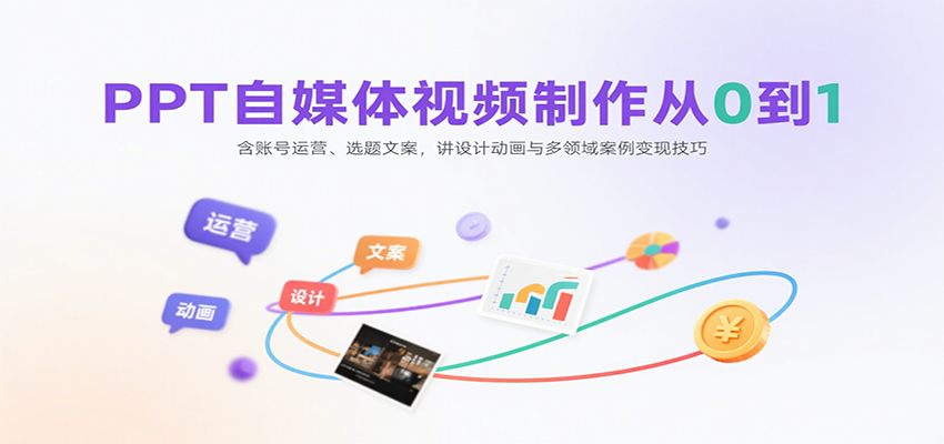 PPT自媒体视频制作从0到1：含账号运营、选题文案，讲设计动画与多领域案例变现技巧-卿云社