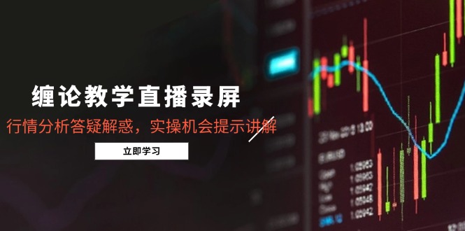 缠论教学直播录屏，行情分析答疑解惑，实操机会提示讲解(更新8月-卿云社