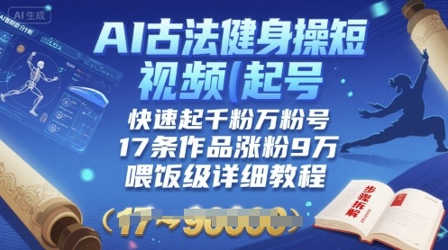 AI古法健身操短视频起号，快速起千粉万粉号，17条作品涨粉9W(喂饭级详细教程)-卿云社