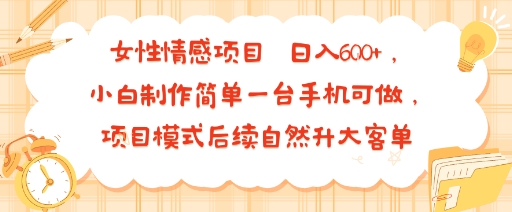女性情感项目 小白制作简单一台手机可做 项目模式后续自然升大客单 日入6张-卿云社