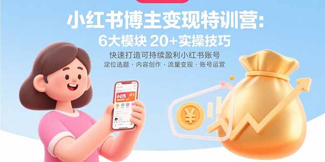 小红书博主变现特训营：6大模块20+实操技巧 快速打造可持续盈利小红书账号-卿云社