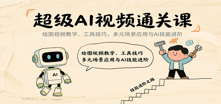 超级AI视频通关课：绘图视频教学、工具技巧，多元场景应用与AI技能进阶-卿云社