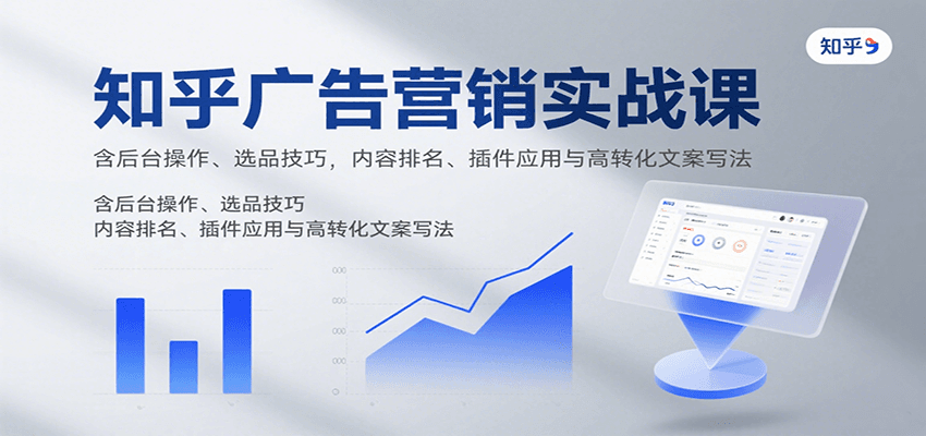 知乎广告营销实战课，含后台操作、选品技巧，内容排名、插件应用与高转化文案写法-卿云社