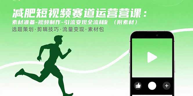 减肥短视频赛道运营课：素材准备-视频制作-引流变现全流程 (附素材-卿云社