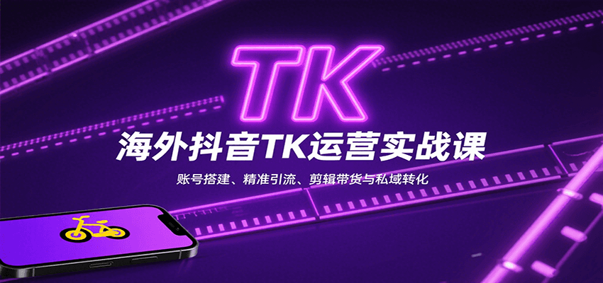 海外抖音TK运营实战课：账号搭建、精准引流、剪辑带货与私域转化-卿云社