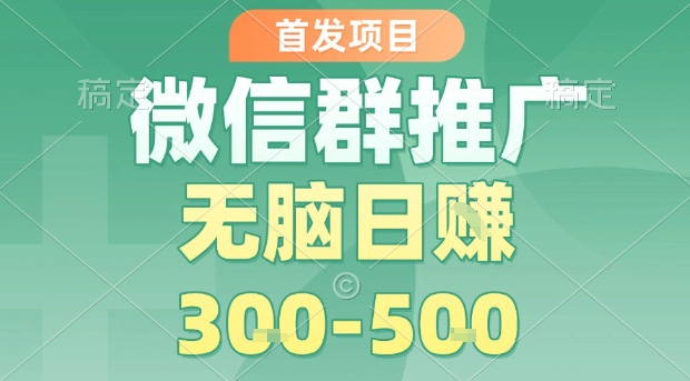 首发项目，微信群推广，一天15单，每单利润10米，无脑日入3-5张【揭秘】-卿云社