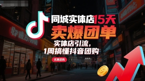 同城实体店15天卖爆团单,实体店引流,1周搞懂抖音团购