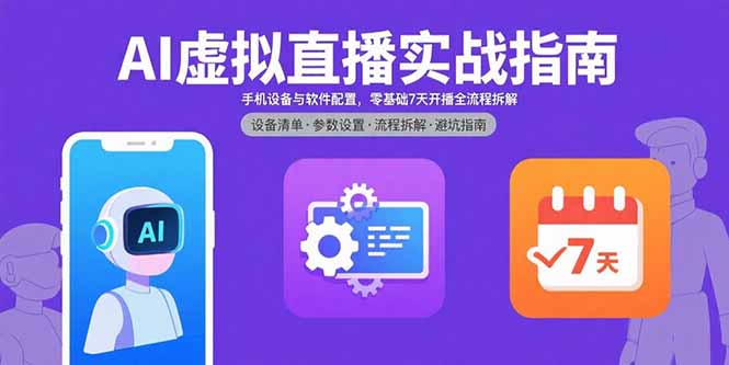 AI虚拟直播实战指南，手机设备与软件配置，零基础7天开播全流程拆解-卿云社