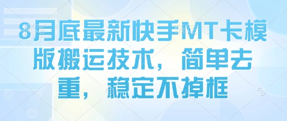 8月底最新快手MT卡模版搬运技术，简单去重，稳定不掉框-卿云社