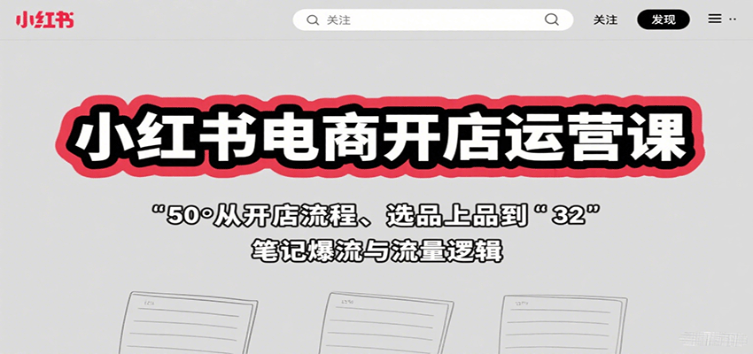 小红书电商开店运营课：从开店流程、选品上品到笔记爆流与流量逻辑-卿云社