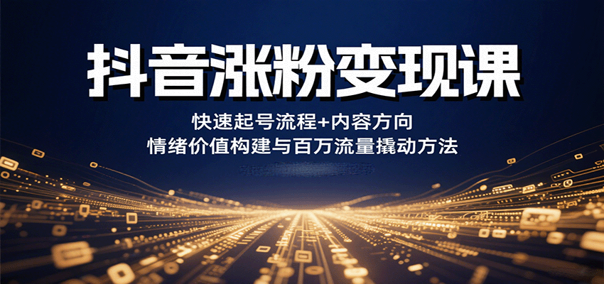 抖音涨粉变现课，快速起号流程+内容方向+情绪价值构建与百万流量撬动方法-卿云社