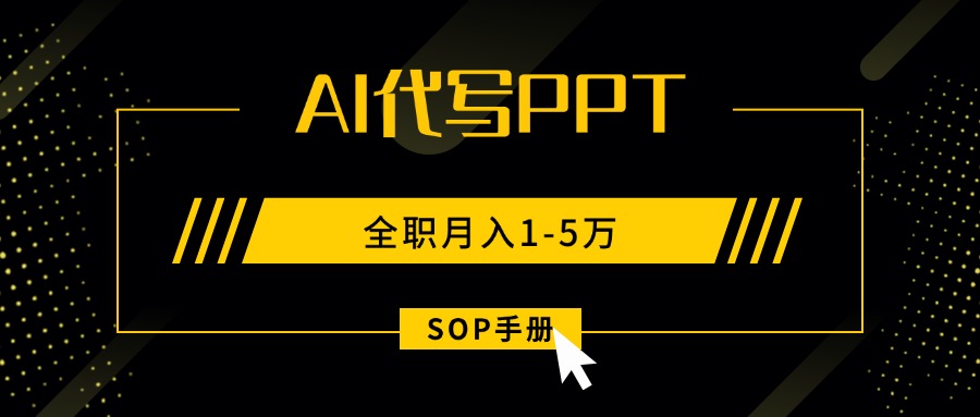 AI代写之高效制作PPT，永不失业副业兼职，全职月入1-5万【SOP手册】-卿云社