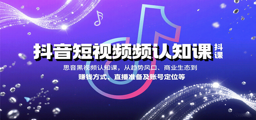 抖音短视频认知课，从趋势风口、商业生态到赚钱方式、直播准备及账号定位等-卿云社