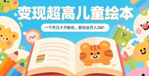 变现超高儿童绘本，一个月几十万粉丝，新玩法月入2W-卿云社