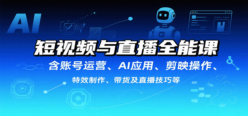 短视频与直播全能课，含账号运营、AI应用、剪映操作、特效制作、带货及直播技巧等-卿云社