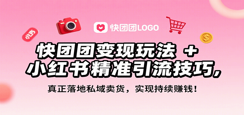快团团变现玩法+小红书精准引流技巧,真正落地私域卖货,一年从0做到月入3万+-卿云社