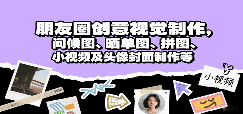 朋友圈创意视觉制作，问候图、晒单图、拼图、小视频及头像封面制作等-卿云社