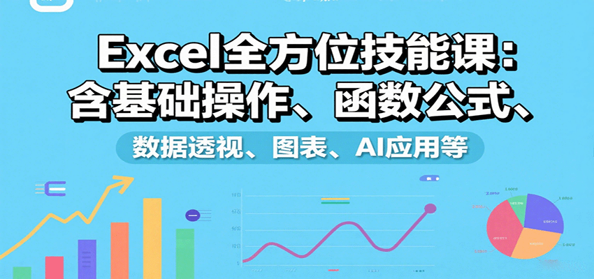 Excel全方位技能课：含基础操作、函数公式、数据透视、图表、AI应用等-卿云社