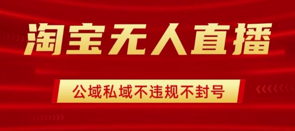 淘宝无人直播带货最新技术，不封号，不违规 操作简单，开播爆单，日入1k+【揭秘】-卿云社