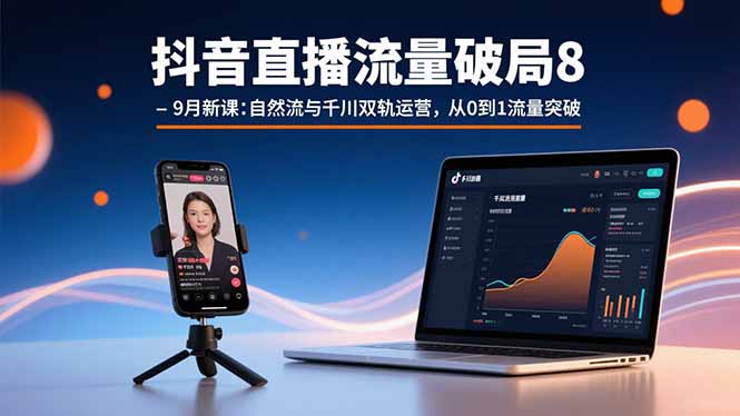 抖音直播流量破局8-9月新课：自然流与千川双轨运营，从0到1流量突破-卿云社