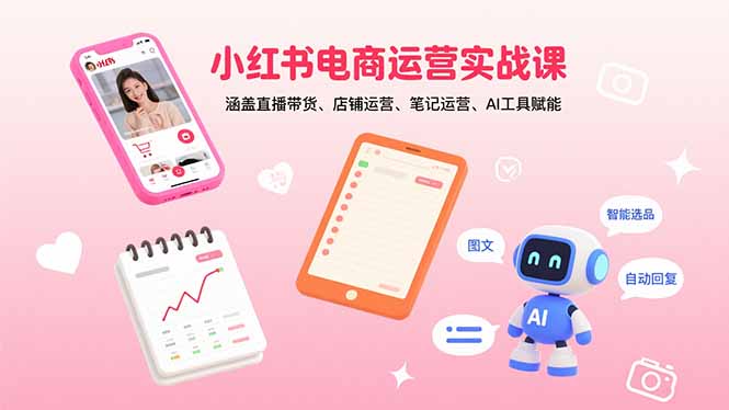 小红书电商运营实战课：涵盖直播带货、店铺运营、笔记运营、AI工具赋能-卿云社