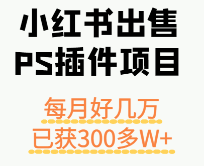 小红书出售PS插件项目，每月都收入好几万，长期操作已获利300多W+-卿云社
