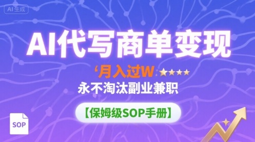 AI代写商单变现，月入过W，永不淘汰副业兼职【保姆级SOP手册】-卿云社