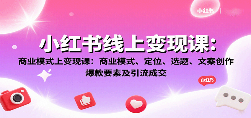 小红书线上变现课：商业模式、定位、选题、文案创作、爆款要素及引流成交-卿云社