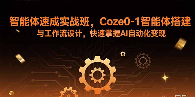 智能体速成实战班，Coze0-1智能体搭建与工作流设计，快速掌握AI自动化变现-卿云社