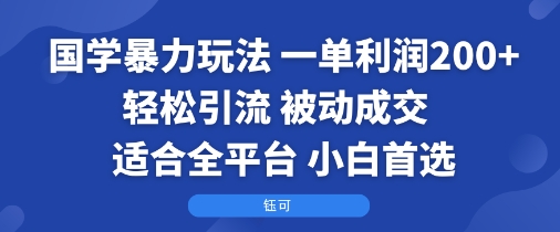 国学暴力玩法：一单利润2张+轻松引流 被动成交  适合全平台   小白首选-卿云社