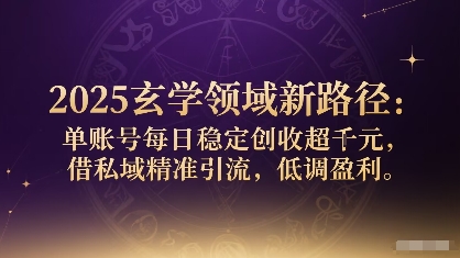 2025玄学领域新路径：单账号每日稳定创收1k+，借私域精准引流，低调盈利-卿云社