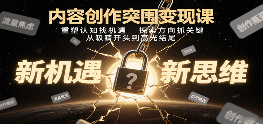 内容创作突围变现课：重塑认知找机遇，探索方向抓关键，从吸睛开头到高光结尾-卿云社