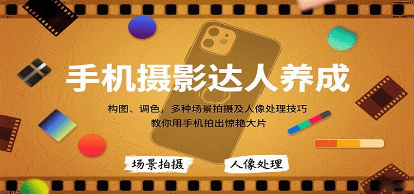 手机摄影达人养成，构图、调色，多种场景拍摄及人像处理技巧，教你用手机拍出惊艳大片-卿云社