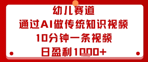 幼儿赛道：通过AI做传统知识视频，10分钟一条视频，日盈利多张-卿云社
