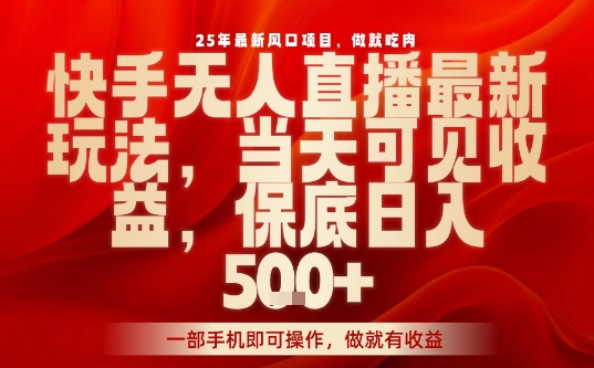 25年最新风口项目，快手无人直播，当天做当天出收益，不违规，一部手机即可操作，保底日入5张+【揭秘】-卿云社