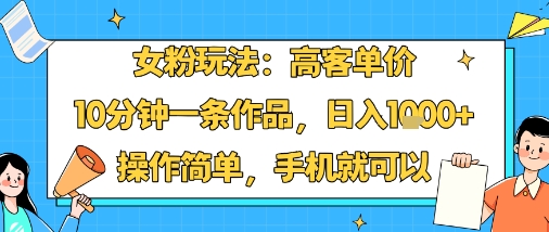 女粉玩法：高客单价，10分钟一条作品，日入1k+操作简单，手机就可以-卿云社