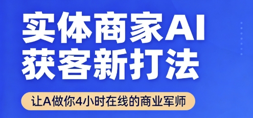 实体商家AI获客新打法【2025年9月】​让AI做你24小时在线的商业军师，效率开挂，甩开盲目摸索-卿云社
