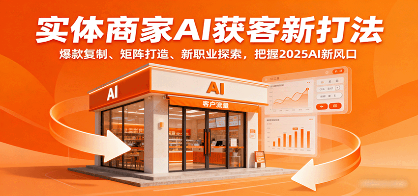实体商家AI获客新打法：爆款复制、矩阵打造、新职业探索，把握2025AI新风口-卿云社
