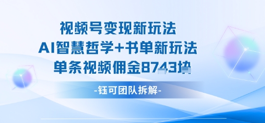 视频号变现新玩法，AI智慧哲学+书单新玩法，单条视频佣金1k+-卿云社