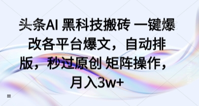头条AI 黑科技搬砖 一键爆改各平台爆文，自动排版，秒过原创 矩阵操作，月入3w+【揭秘】-卿云社