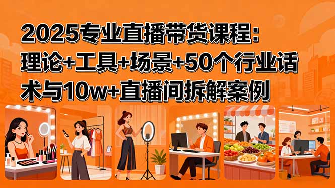 2025专业直播带货课程：理论+工具+场景+50个行业话术与10w+直播间拆解案例-卿云社