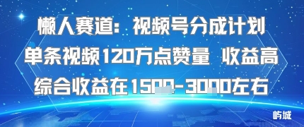 懒人赛道：视频号分成计划单条视频120W点赞量 收益高综合收益在1.5K左右-卿云社